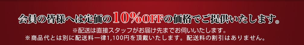 会員の皆様へは定価の10％OFFの価格でご提供いたします。※配送は直接スタッフがお届け先までお伺いいたします。