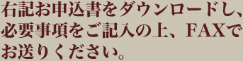 右記お申込書をダウンロードし、必要事項をご記入の上、FAXでお送りください。
