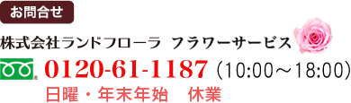 お問合せ ランドフローラ　フラワーサービス フリーダイヤル0120-61-1187 (10:00～18:00)